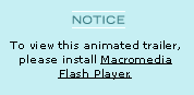 Notice: To view this animated trailer, please install Macromedia Flash Player