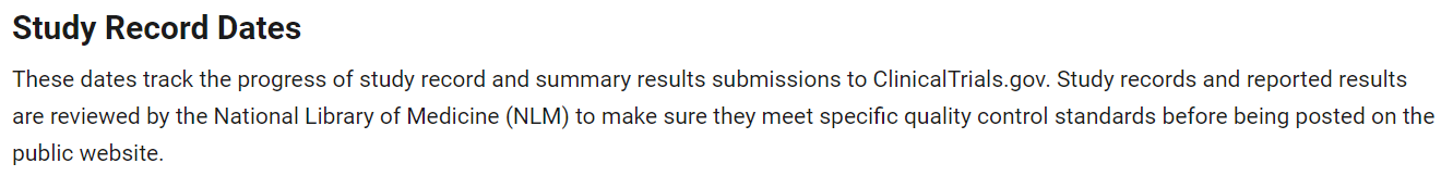 Screenshot of Study Record Dates heading with These dates track the progress of study record and summary results submissions to ClinicalTrials.gov. Study records and reported results are reviewed by the National Library of Medicine (NLM) to make sure they meet specific quality control standards before being posted on the public website.